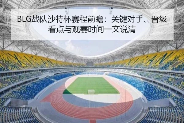 BLG战队沙特杯赛程前瞻：关键对手、晋级看点与观赛时间一文说清
